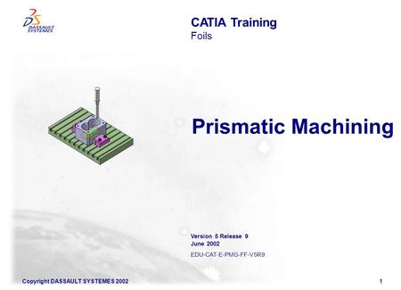 Prismatic Machining CATIA Training Foils Version 5 Release 9 June 2002