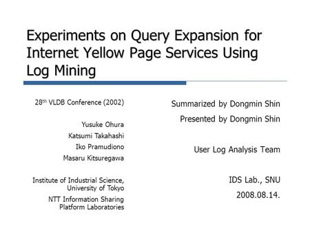 Experiments on Query Expansion for Internet Yellow Page Services Using Log Mining Summarized by Dongmin Shin Presented by Dongmin Shin User Log Analysis.