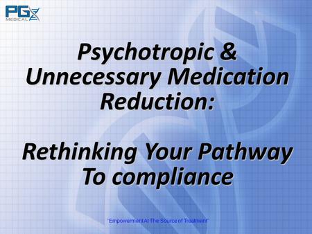 “Empowerment At The Source of Treatment” Psychotropic & Unnecessary Medication Reduction: Rethinking Your Pathway To compliance.