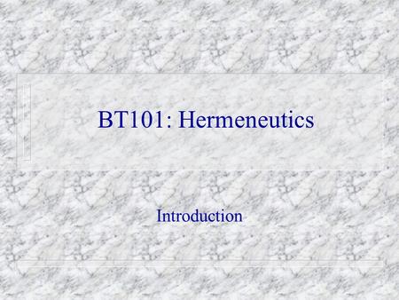 BT101: Hermeneutics Introduction. A. Description of Hermeneutics 1. General Hermeneutics The study of the activity of interpretation;
