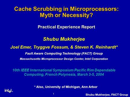 ® 1 Shubu Mukherjee, FACT Group Cache Scrubbing in Microprocessors: Myth or Necessity? Practical Experience Report Shubu Mukherjee Joel Emer, Tryggve Fossum,