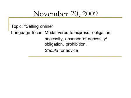 November 20, 2009 Topic: “Selling online” Language focus: Modal verbs to express: obligation, necessity, absence of necessity/ obligation, prohibition.