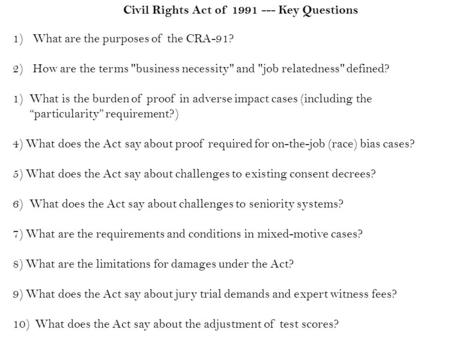 1) What are the purposes of the CRA-91? 2) How are the terms business necessity and job relatedness defined? 1)What is the burden of proof in adverse.