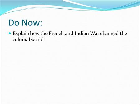 Do Now: Explain how the French and Indian War changed the colonial world.