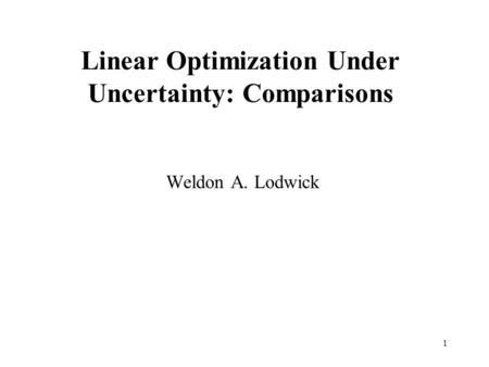 1 Linear Optimization Under Uncertainty: Comparisons Weldon A. Lodwick.