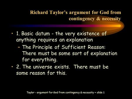 Taylor - argument for God from contingency & necessity ~ slide 1 Richard Taylor’s argument for God from contingency & necessity 1. Basic datum - the very.