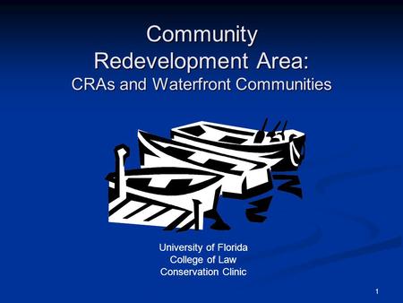 1 Community Redevelopment Area: CRAs and Waterfront Communities University of Florida College of Law Conservation Clinic.