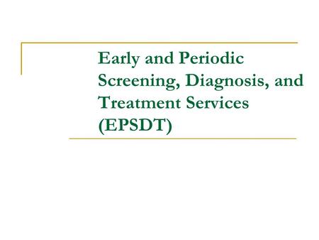 What is EPSDT? A Medicaid program for children up to the age of 21 with a preventive treatment approach Diagnosis or screening services are the backbone.