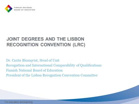 For education and learning JOINT DEGREES AND THE LISBON RECOGNITION CONVENTION (LRC) Dr. Carita Blomqvist, Head of Unit Recognition and International Comparability.