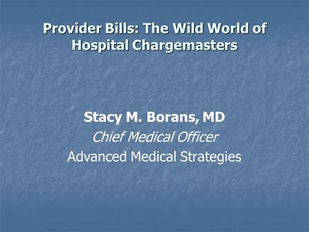Provider Bills: The Wild World of Hospital Chargemasters Stacy M. Borans, MD Chief Medical Officer Advanced Medical Strategies.