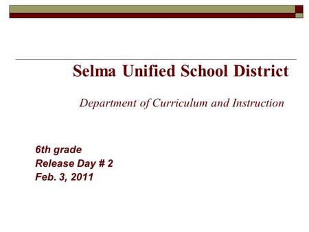 Selma Unified School District Department of Curriculum and Instruction 6th grade Release Day # 2 Feb. 3, 2011.