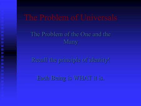 The Problem of Universals The Problem of the One and the Many Recall the principle of identity! Each Being is WHAT it is.