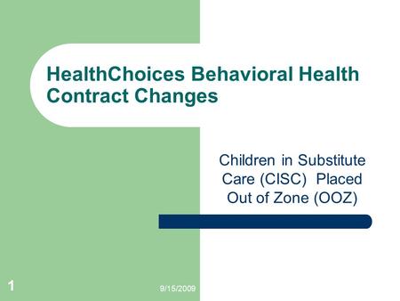 9/15/2009 1 HealthChoices Behavioral Health Contract Changes Children in Substitute Care (CISC) Placed Out of Zone (OOZ)