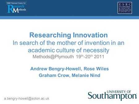 Researching Innovation In search of the mother of invention in an academic culture of necessity 19 th -20 th 2011 Andrew Bengry-Howell,
