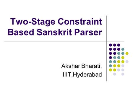 Two-Stage Constraint Based Sanskrit Parser Akshar Bharati, IIIT,Hyderabad.
