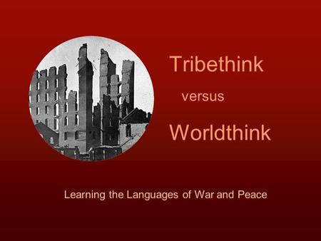 Tribethink versus Worldthink Learning the Languages of War and Peace.
