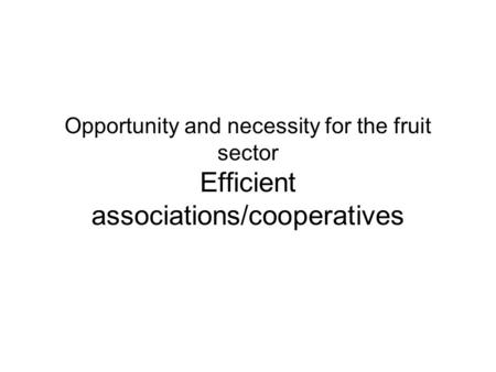 Opportunity and necessity for the fruit sector Efficient associations/cooperatives.