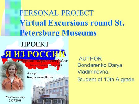 PERSONAL PROJECT Virtual Excursions round St. Petersburg Museums AUTHOR Bondarenko Darya Vladimirovna, Student of 10th A grade.