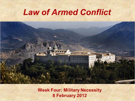 Law of Armed Conflict Week Four: Military Necessity 8 February 2012.