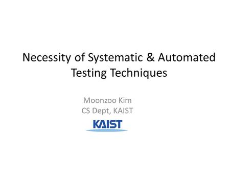 Necessity of Systematic & Automated Testing Techniques Moonzoo Kim CS Dept, KAIST.