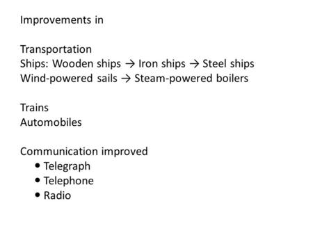Improvements in Transportation Ships: Wooden ships → Iron ships → Steel ships Wind-powered sails → Steam-powered boilers Trains Automobiles Communication.