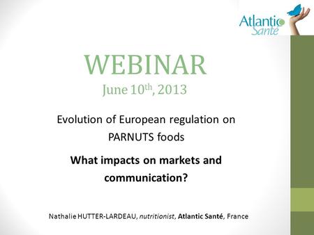 WEBINAR June 10 th, 2013 Evolution of European regulation on PARNUTS foods What impacts on markets and communication? Nathalie HUTTER-LARDEAU, nutritionist,