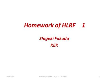 Homework of HLRF 1 Shigeki Fukuda KEK 2012/4/23 HLRF Homework1 in KILC12 (Fukuda) 1.