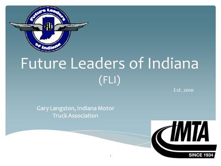 Future Leaders of Indiana (FLI) Gary Langston, Indiana Motor Truck Association 1 Est. 2010.