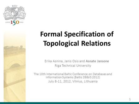 Formal Specification of Topological Relations Erika Asnina, Janis Osis and Asnate Jansone Riga Technical University The 10th International Baltic Conference.