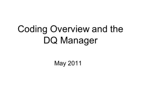 Coding Overview and the DQ Manager May 2011. Why Worry About Data Quality? I turned in my Data Quality Statement. Aren’t I done for the month?? I submitted.