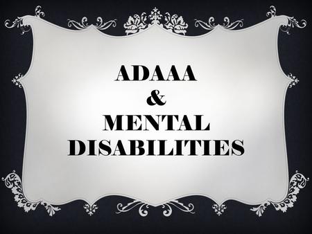 ADAAA & MENTAL DISABILITIES. OVERVIEW  EASIER TO ESTABLISH DISABILITY  DEFINITION OF DISABILITY CONSTRUED BROADLY  ADOPT “RULES OF CONSTRUCTION”