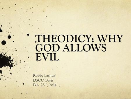 THEODICY: WHY GOD ALLOWS EVIL Robby Lashua DSCC Oasis Feb. 23 rd, 2014.