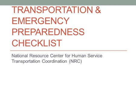 TRANSPORTATION & EMERGENCY PREPAREDNESS CHECKLIST National Resource Center for Human Service Transportation Coordination (NRC)