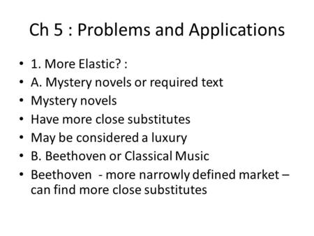 Ch 5 : Problems and Applications 1. More Elastic? : A. Mystery novels or required text Mystery novels Have more close substitutes May be considered a luxury.