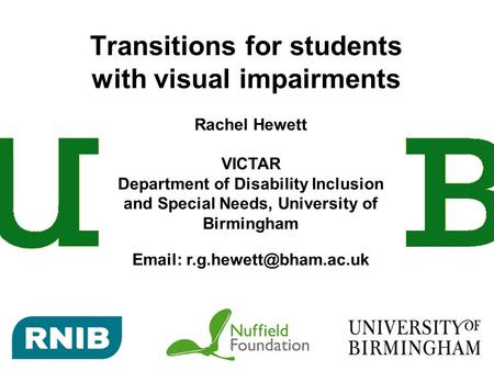 Transitions for students with visual impairments Rachel Hewett VICTAR Department of Disability Inclusion and Special Needs, University of Birmingham Email: