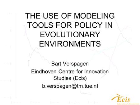 THE USE OF MODELING TOOLS FOR POLICY IN EVOLUTIONARY ENVIRONMENTS Bart Verspagen Eindhoven Centre for Innovation Studies (Ecis)