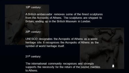 19 th century: A British ambassador removes some of the finest sculptures from the Acropolis of Athens. The sculptures are shipped to Britain, ending up.