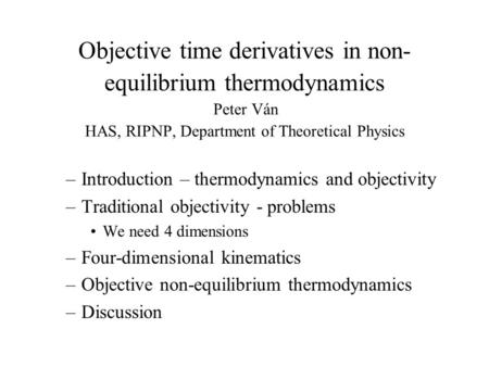 Objective time derivatives in non- equilibrium thermodynamics Peter Ván HAS, RIPNP, Department of Theoretical Physics –Introduction – thermodynamics and.