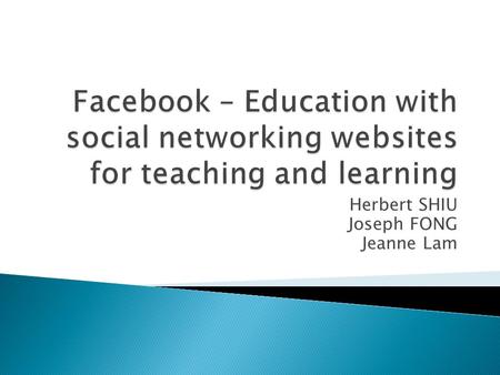 Herbert SHIU Joseph FONG Jeanne Lam.  Introduction  Facebook features  Facebook as an education platform  Case study  Conclusion.