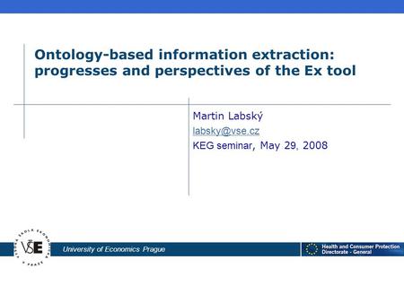 University of Economics Prague Ontology-based information extraction: progresses and perspectives of the Ex tool Martin Labský KEG seminar,