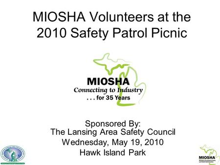 MIOSHA Volunteers at the 2010 Safety Patrol Picnic Sponsored By: The Lansing Area Safety Council Wednesday, May 19, 2010 Hawk Island Park.