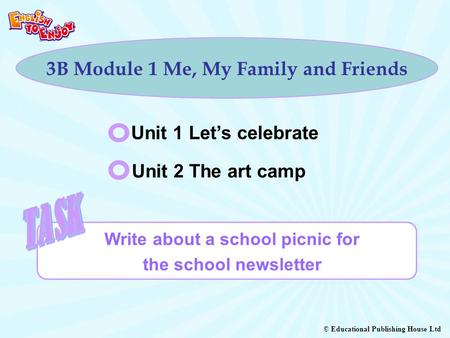 © Educational Publishing House Ltd 3B Module 1 Me, My Family and Friends Unit 1 Let’s celebrate Unit 2 The art camp Write about a school picnic for the.