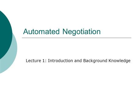 Automated Negotiation Lecture 1: Introduction and Background Knowledge.