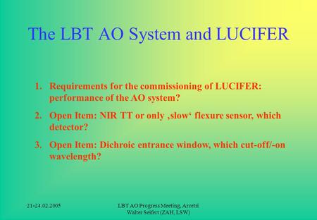 21-24.02.2005LBT AO Progress Meeting, Arcetri Walter Seifert (ZAH, LSW) The LBT AO System and LUCIFER 1.Requirements for the commissioning of LUCIFER: