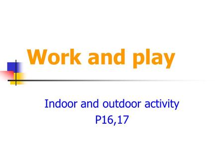 Work and play Indoor and outdoor activity P16,17.