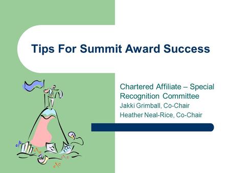 Tips For Summit Award Success Chartered Affiliate – Special Recognition Committee Jakki Grimball, Co-Chair Heather Neal-Rice, Co-Chair.