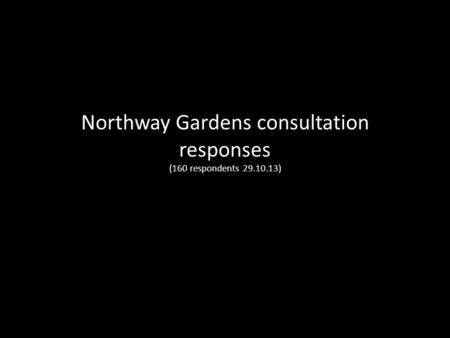 Northway Gardens consultation responses (160 respondents 29.10.13)