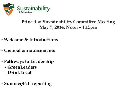 Princeton Sustainability Committee Meeting May 7, 2014: Noon – 1:15pm Welcome & Introductions General announcements Pathways to Leadership - GreenLeaders.