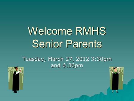 Welcome RMHS Senior Parents Tuesday, March 27, 2012 3:30pm and 6:30pm.