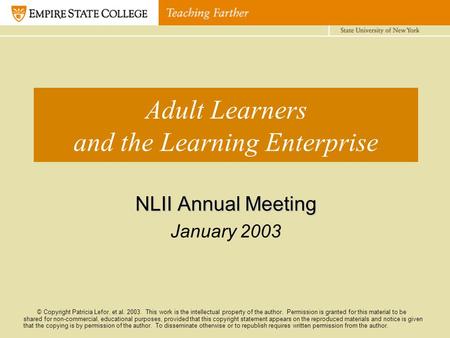 Adult Learners and the Learning Enterprise NLII Annual Meeting January 2003 © Copyright Patricia Lefor, et al. 2003. This work is the intellectual property.